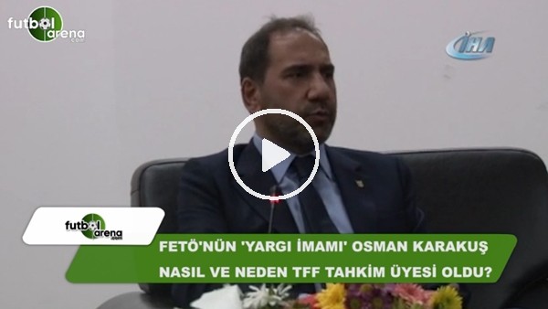 Fetö'nün "Yargı imamı" Osman Karakuş nasıl TFF tahkim üyesi oldu?