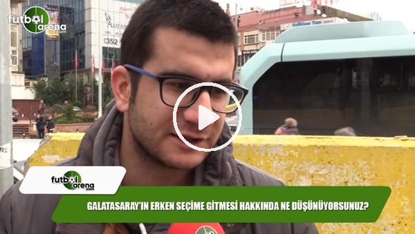 Galatasaray'n erken seçime gitmesi hakkında ne düşünüyorsunuz?