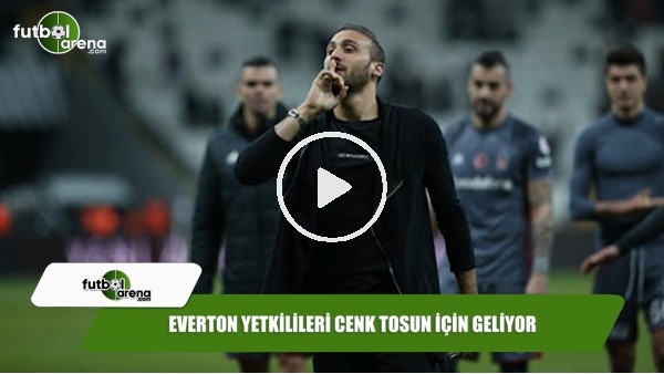 Everton yetkilileri Cenk Tosun için geliyor