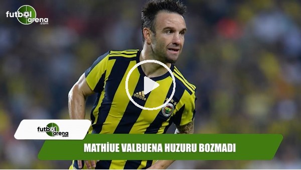Mathiue Valbuena huzuru bozmadı