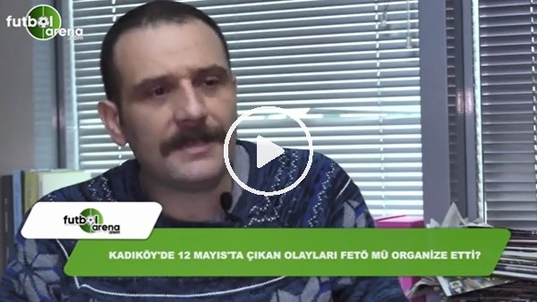 Kadıköy'de 12 Mayıs'ta çıkan olayları Fetö mü organize etti?