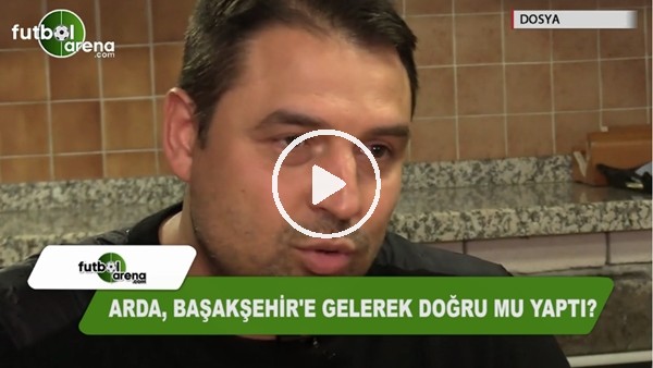 Arda Turan, Başakşehir'e gelerek doğru mu yaptı?