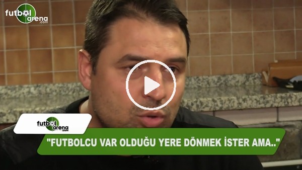 Fatih Akyel: "Futbolcu var olduğu yere dönmek ister ama...."