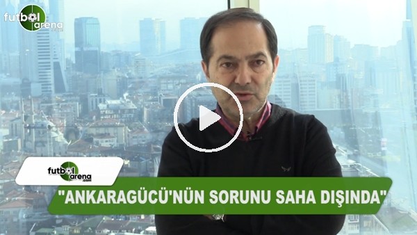 "Ankaragücü'nün sorunu saha dışında"