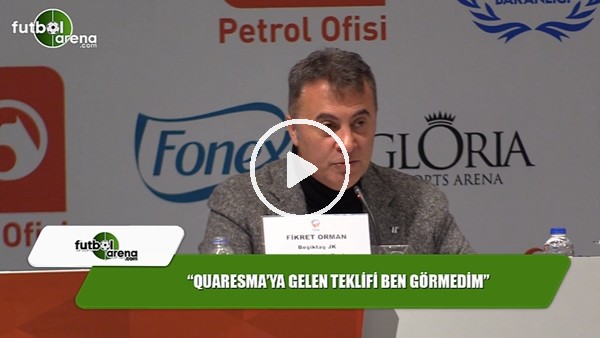 Fikret Orman: "Quaresma'ya gelen teklifi ben görmedim"