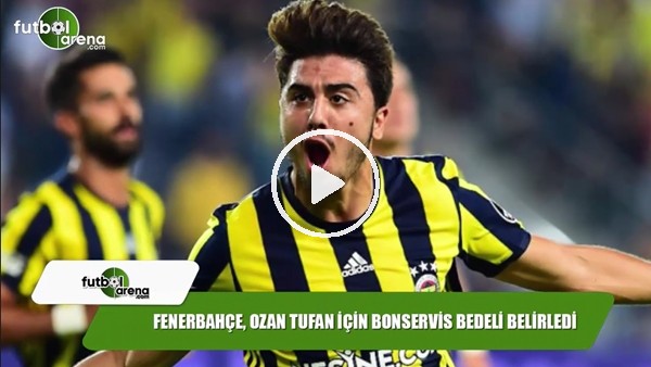 Fenerbahçe, Ozan Tufan için bonservis bedeli belirledi