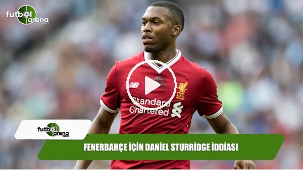 Fenerbahçe için Daniel Sturridge iddiası