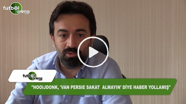"Hooijdonk, 'Van Persie sakat almayan' diye haber yollamış"