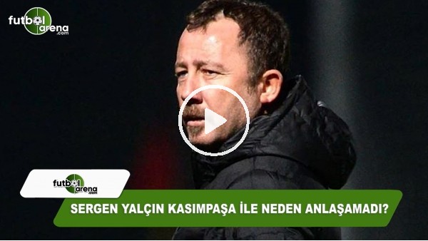 Sergen Yalçın Kasımpaşa ile neden anlaşamadı?