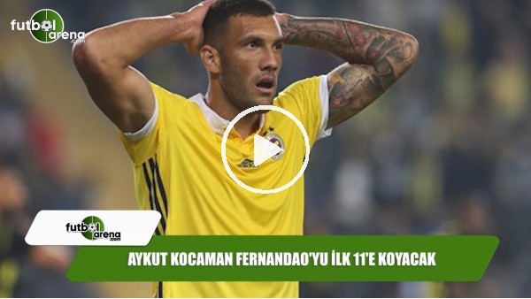 Aykut Kocaman Fernandao'yu ilk 11'e koyacak