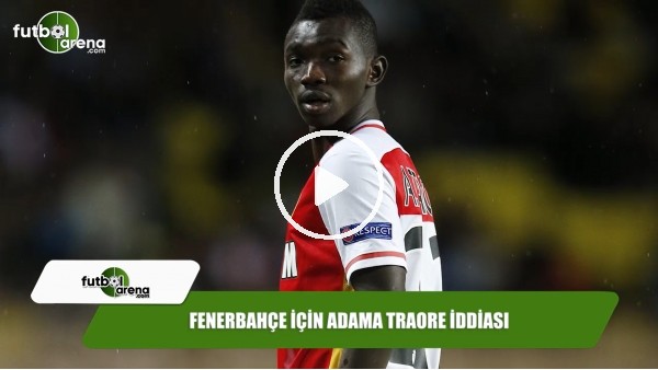 Fenerbahçe için Adama Traore iddiası