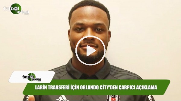 Larin transferi için Orlando City'den çarpıcı açıklama