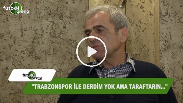 Hasan Kemal Yardımcı: "Trabzonspor ile derdim yok ama taraftarın...."