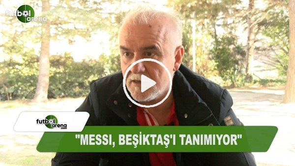 Turgay Demir: "Messi, Beşiktaş'ı tanımıyor"