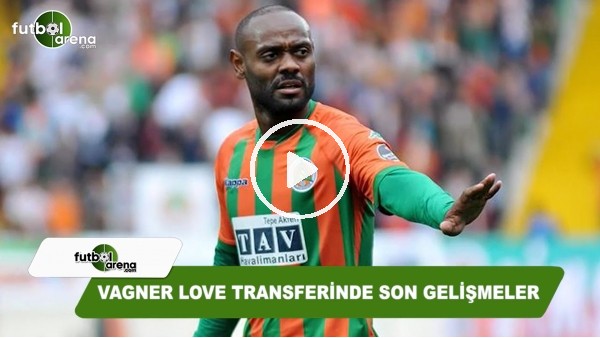 Vagner Love transferinde son gelişmeler