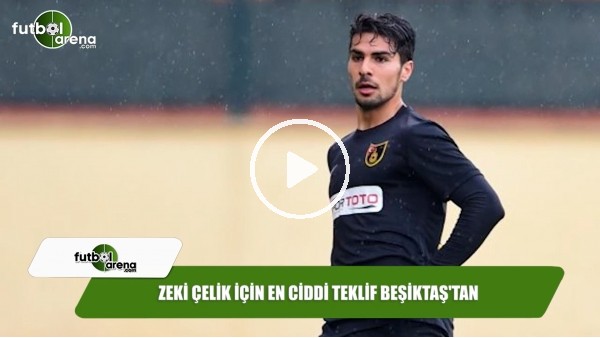 Zeki Çelik için en ciddi teklif Beşiktaş'tan