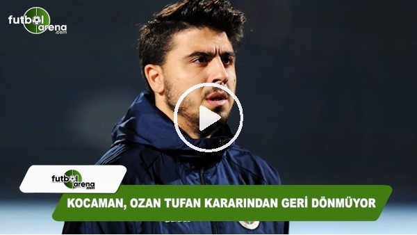 Aykut Kocaman, Ozan Tufan kararından geri dönmüyor
