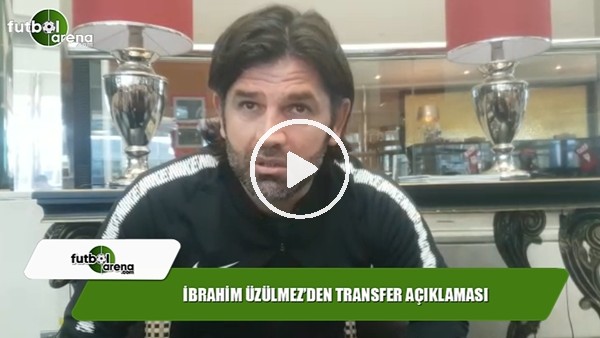 İbrahim Üzülmez'den transfer açıklaması