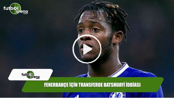 Fenerbahçe için transferde Batshuayi iddiası