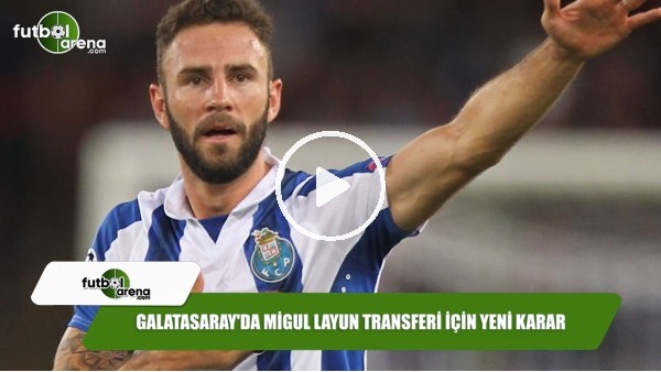 Galatasaray'da Miguel Layun transferi için yeni karar