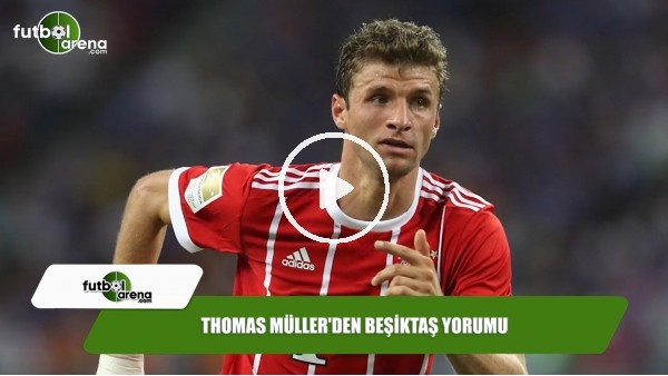 Thomas Müller'den Beşiktaş yorumu
