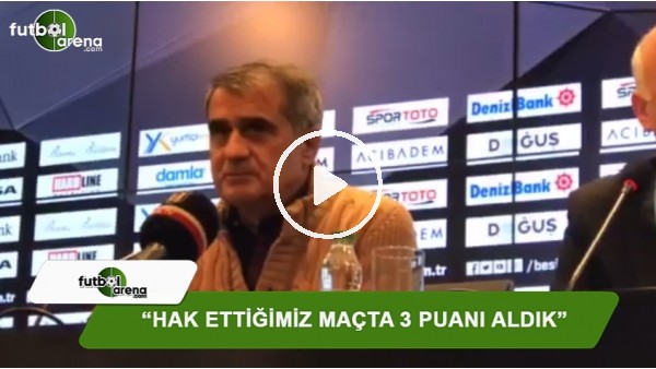 Şenol Güneş: "Hak ettiğimiz maçta 3 puanı aldık"