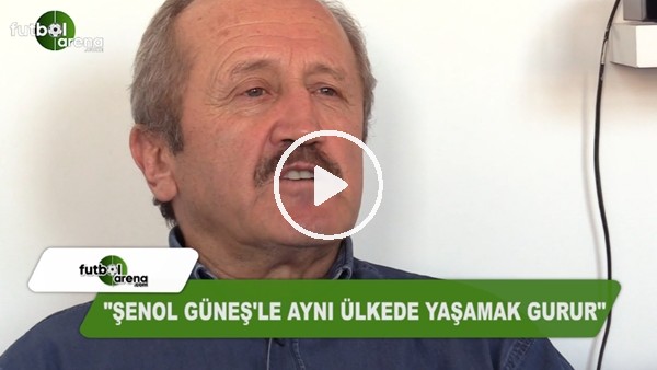"Şenol Güneş ile aynı ülkede yaşamak gurur"