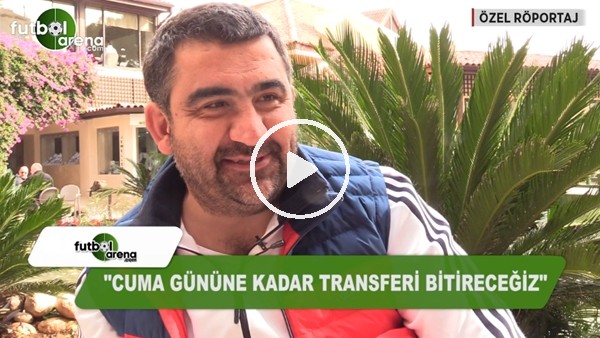 Ümit Özat: "Cuma gününe kadar transferi bitireceğiz"