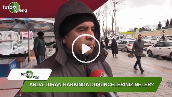Arda Turan hakkında düşünceleriniz neler?