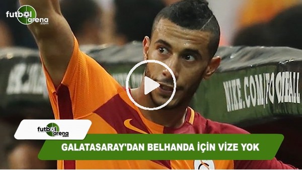 Galatasaray'dan Belhanda için vize yok