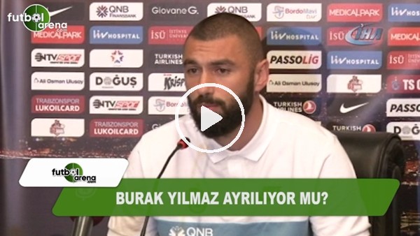 Burak Yılmaz, Trabzonspor'dan ayrılıyor mu?