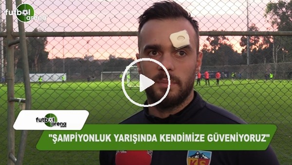 Erkan Kaş: "Şampiyonluk yarışında kendimize güveniyoruz"