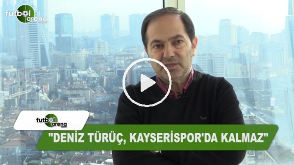 "Deniz Türüç, Kayserispor'da kalmaz"