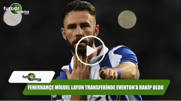 Fenerbahçe Miguel Layun transferinde Everton'a rakip oldu
