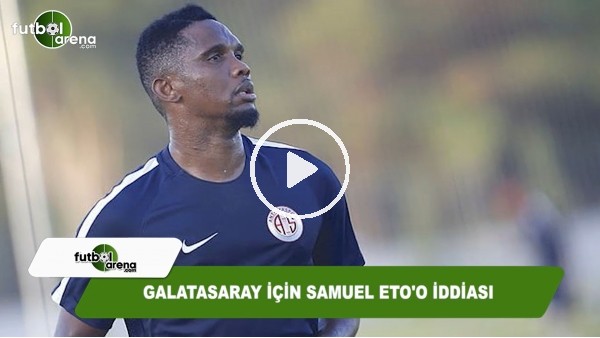 Galatasaray için Samuel Eto'o iddiası