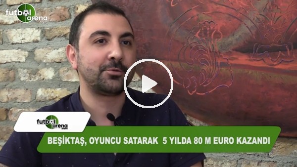 "Beşiktaş, oyuncu satarak 5 yılda 80 Milyon Euro kazandı"