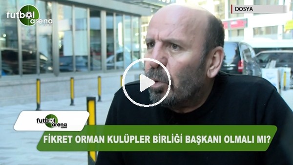 Fikret Orman, Kulüpler Birliği Başkanı olmalı mı?
