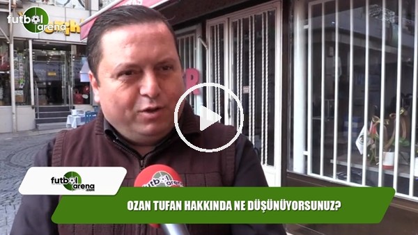 Ozan Tufan hakkında ne düşünüyorsunuz?