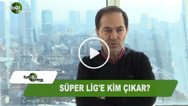 Süper Lig'e kim çıkar?