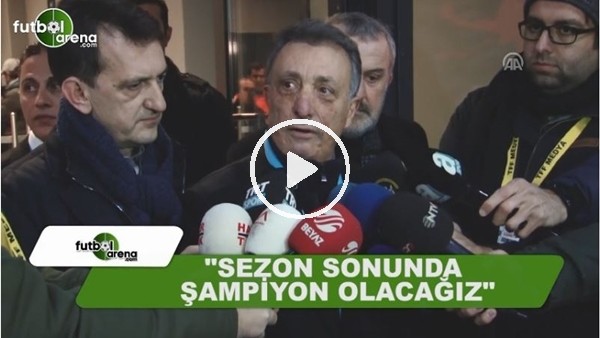Ahmet Nur Çebi: "Sezon sonunda şampiyon olacağız"