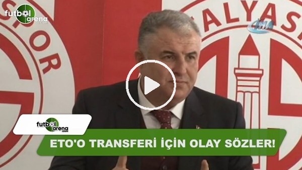 Antalyaspor Başkanı Cihan Bulut'tan Eto'o transferi için olay sözler!