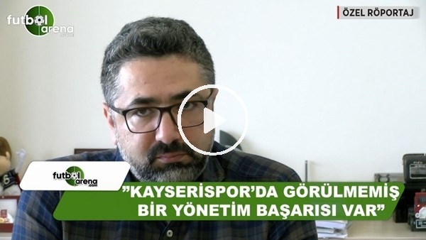 Serdar Ali Çelikler: "Kayserispor'da görülmemiş bir yönetim başarısı var"