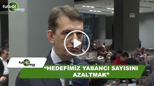Metin Albayrak: "Hedefimiz yabancı sayısını azaltmak"