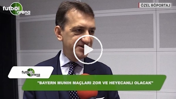 Metin Albayrak: "Bayern Münih maçları zorlu ve heyecanlı geçecek"