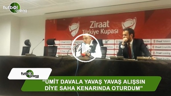 Fatih Terim: "Ümit Davala yavaş yavaş alışsın diye saha kenarında oturdum"