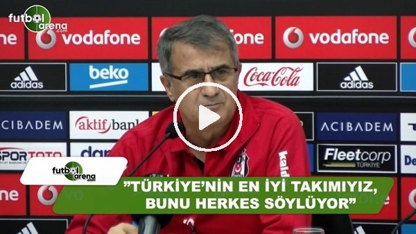 Şenol Güneş: "Türkiye'nin en iyi takımıyız, bunu herkes söylüyor"