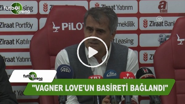 Şenol Güneş: "Vagner Love'un basireti bağlandı"