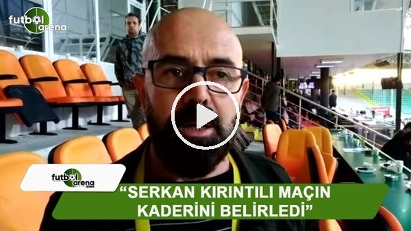 FutbolArena Alanya muhabiri Ercan Yıldırım: "Serkan Kırıntılı maçın kaderini belirledi"