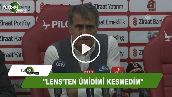 Şenol Güneş: "Lens'ten ümidi kesmedim"