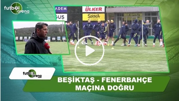 Beşiktaş - Fenerbahçe maçına doğru
